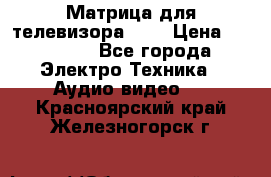 Матрица для телевизора 46“ › Цена ­ 14 000 - Все города Электро-Техника » Аудио-видео   . Красноярский край,Железногорск г.